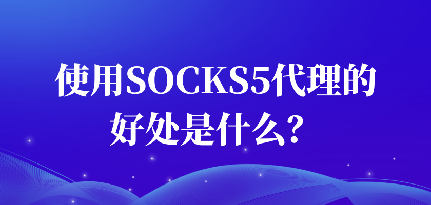 使用socks5代理的好处是什么