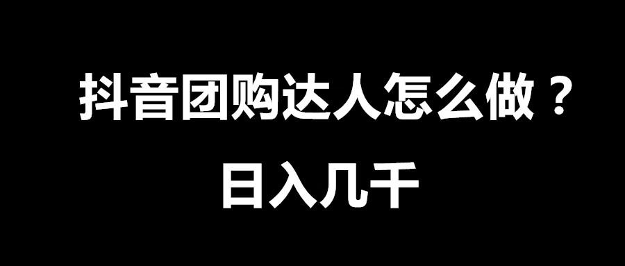 抖音团购达人怎么做日入几千