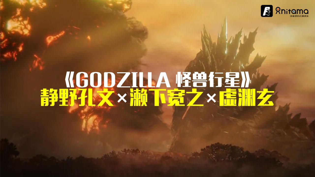 godzilla怪兽行星静野孔文濑下宽之虚渊玄三人鼎谈国民级的恐怖饕餮