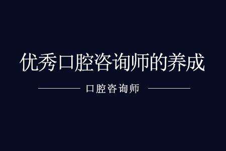 一个优秀口腔咨询师需要具备哪些条件