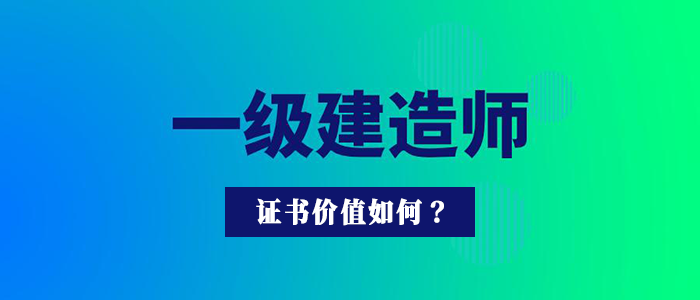 一级建造师证书的价值如何呢?通关一级建造师考试有什么作用?