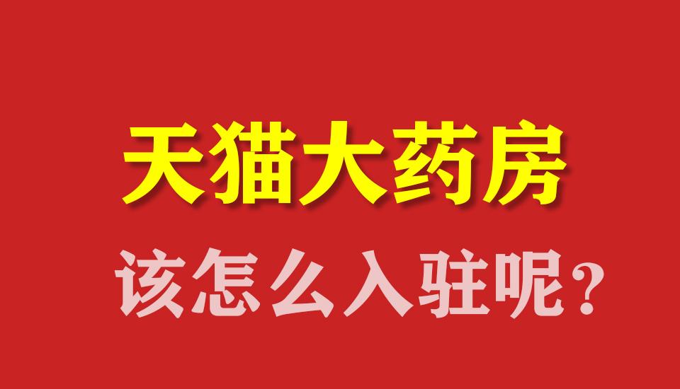 天猫大药房怎么开天猫大药房旗舰店入驻条件天猫大药房入驻条件怎么