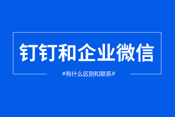 二,钉钉和企业微信有什么区别和联系?