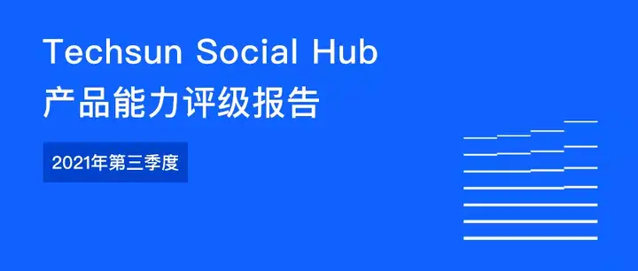 Techsun Social Hub 产品能力评级报告 -2021年第三季度-一鸣资源网