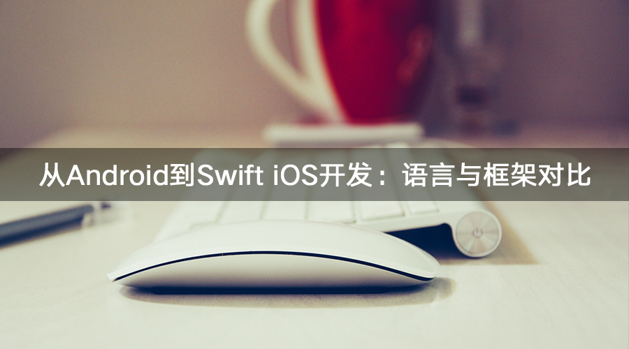 从Android到Swift iOS开发:语言与框架对比