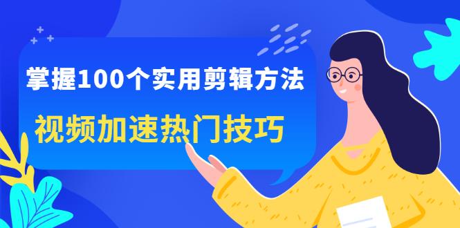 掌握100个实用剪辑方法技巧,让你的视频加速上热门