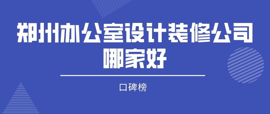 郑州办公室设计装修公司哪家好(附评分)