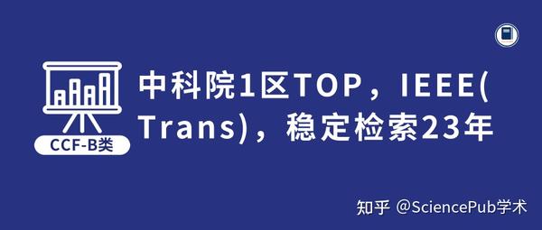 CCF-B类 | 中科院1区TOP，IEEE（Trans），稳定检索23年！对国人非常友好！ - 知乎