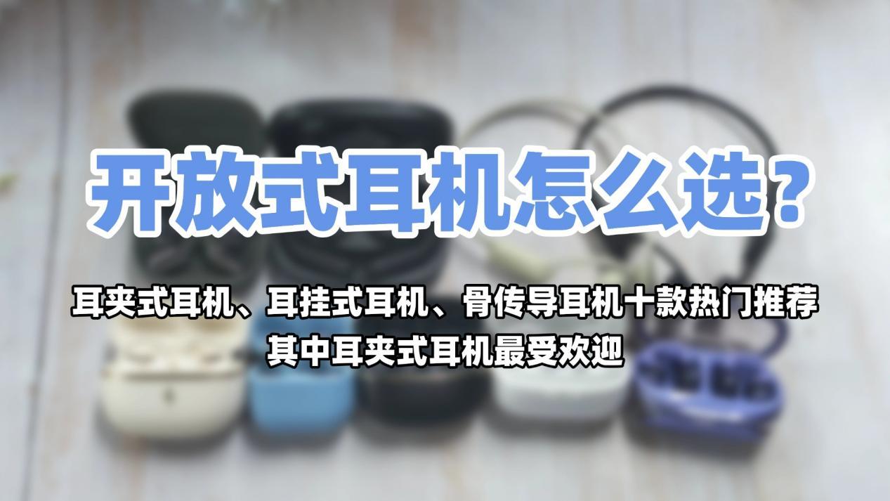 开放式耳机怎么选?耳夹式耳机、耳挂式耳机、骨传导耳机十款热门推荐,其中耳夹式耳机最受欢迎