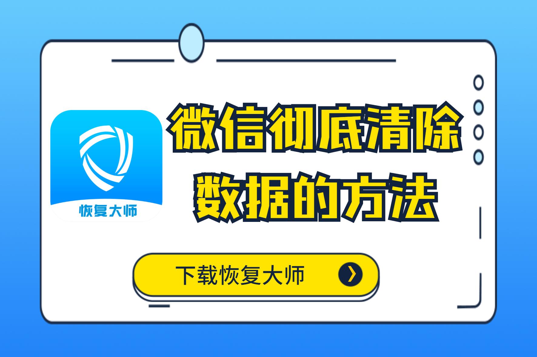 微信彻底清除数据的方法有哪些?国宝级彻底删除的教程