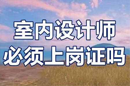 室內設計師必須上崗證嗎專科生能考室內設計師證嗎