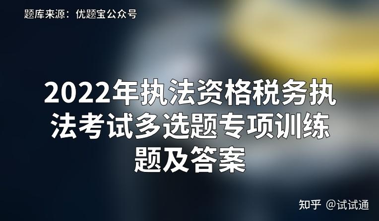 2022年執法資格稅務執法考試多選題專項訓練題及答案