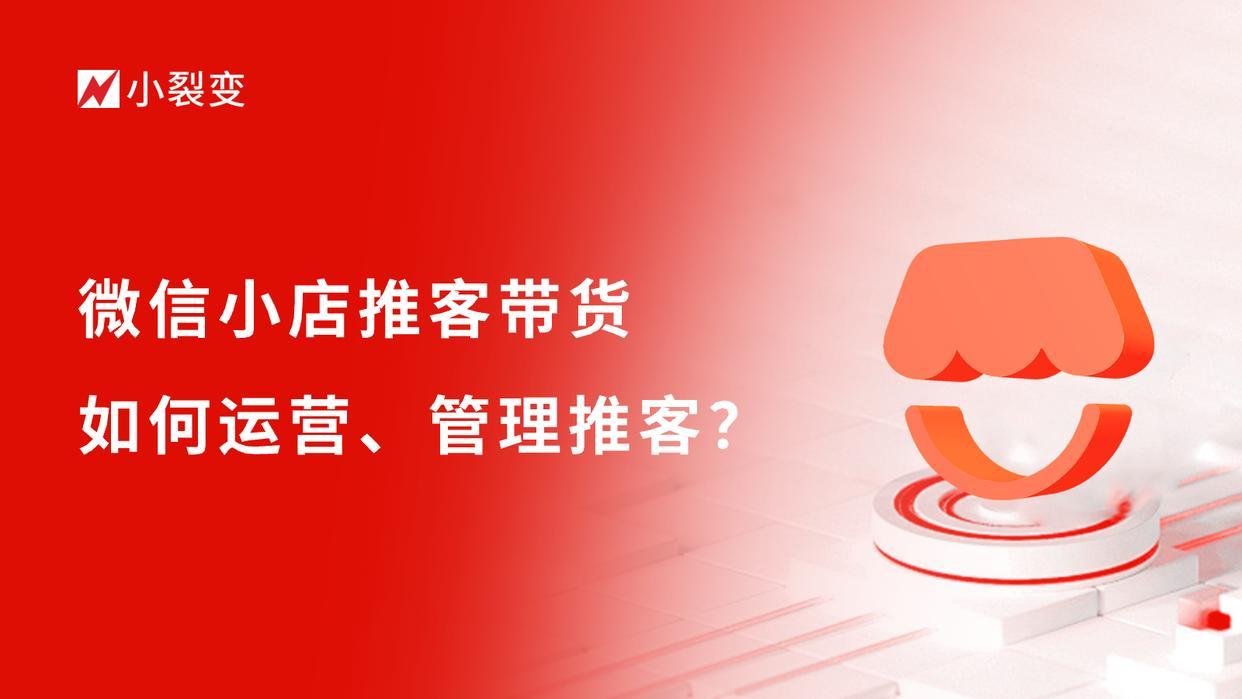 一篇文章读懂微信小店小裂变推客带货如何运营、管理推客