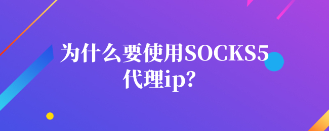 为什么要使用socks5代理ip