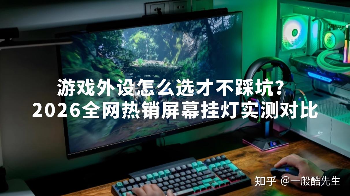 游戏外设怎么选才不踩坑?2026全网热销书客、明基、Yeelight、飞利浦、雷士等屏幕挂灯实测对比,附详细选购指南,避免盲目跟风!