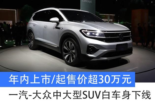 一汽大众全新中大型suv白车身下线年内上市起售价超30万元
