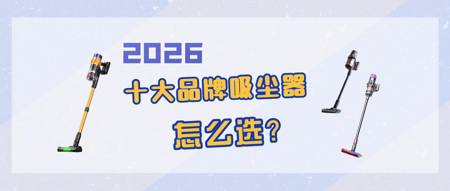 2026吸尘器哪个牌子好?怎么选?吸尘器品牌排行榜前十名公开带你选