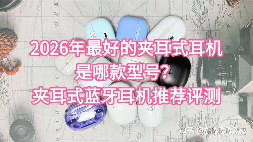 2026年最好的夹耳式耳机是哪款型号?夹耳式蓝牙耳机推荐评测