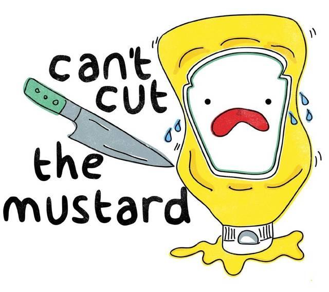 if you cant cut the mustard, get out of the sandwich.