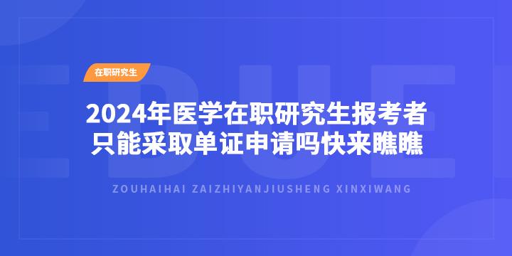 快来瞧瞧!2024年医学在职研究生报考者只能采取单证申请吗? - 知乎
