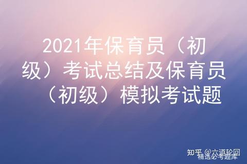 2021年保育員初級考試總結及保育員初級模擬考試題