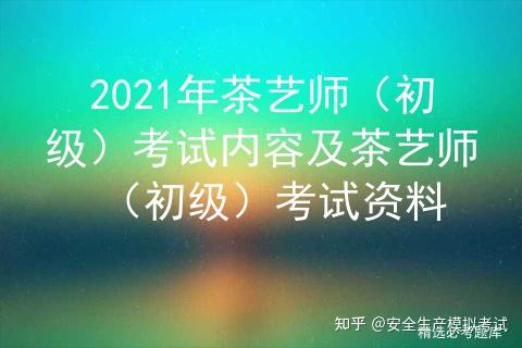 2021年茶艺师 初级 考试内容及茶艺师 初级 考试资料 知乎