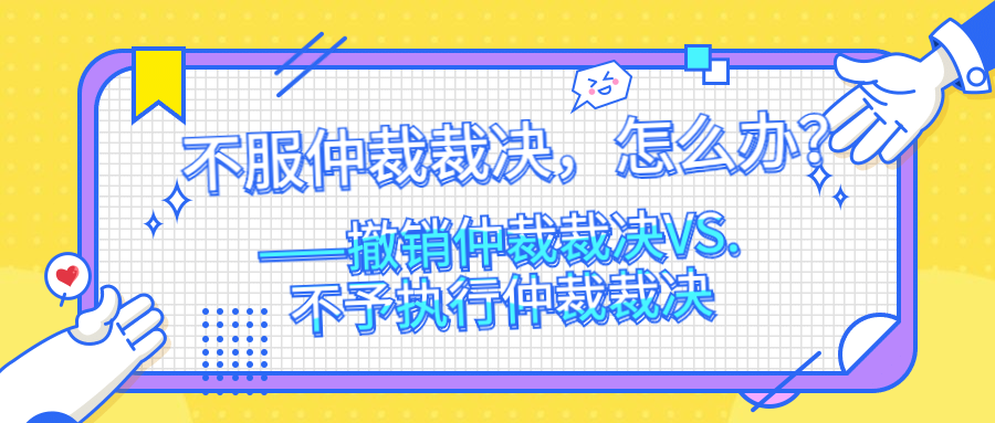 不服仲裁裁决,怎么办? ——撤销仲裁裁决VS.不予执行仲裁裁决 - 知乎