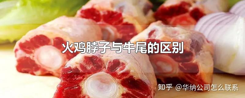 味道不同:火鸡的脖子尝起来像鸡肉,而牛尾尝起来像牛肉.
