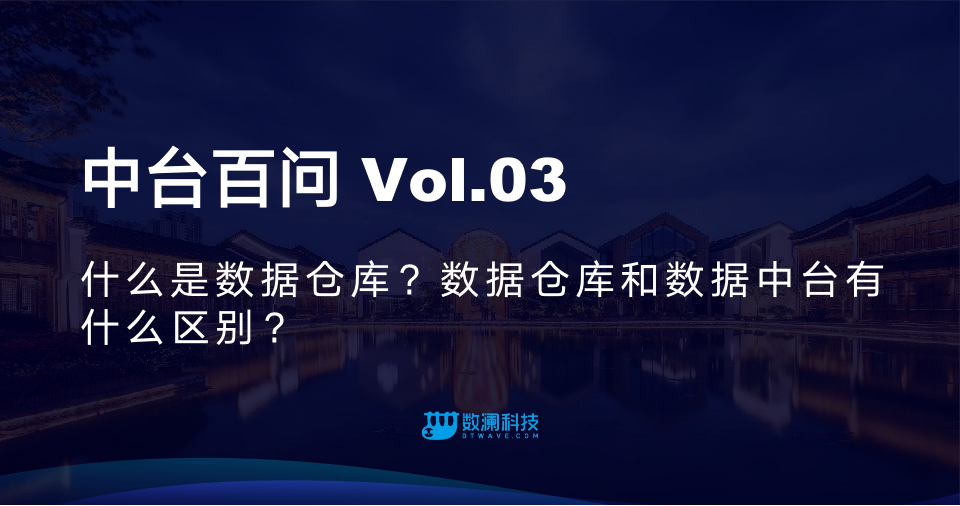 中台百问Vol.03 | 什么是数据仓库？数据仓库和数据中台有什么区别？