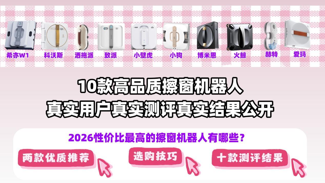 擦窗机器人哪个牌子好?2026年十大热门品牌测评,希亦、科沃斯等真实体验与避雷指南!擦窗机器人值不值得买?一文了解!