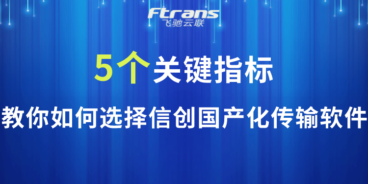 5個關鍵指標教你如何選擇一款好用的信創國產化傳輸軟件