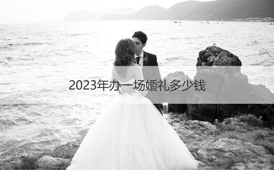 ag九游会：办一场婚礼多少钱 2023年结婚花费清单明细(图1)