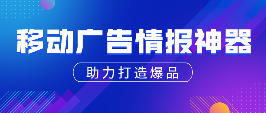 移动广告情报神器,助力广告主打造畅销爆品
