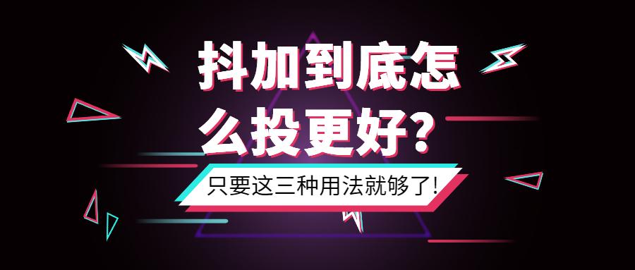 抖音干货抖加到底怎么投更好只要这三种用法就够了