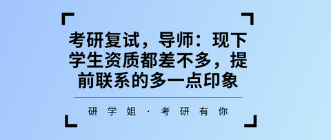 研學姐plus:考研複試,導師:現下學生資質都差不多,提前聯繫的多一點