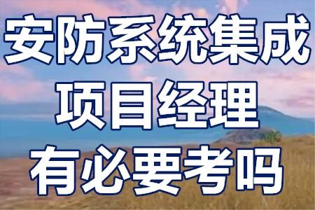 安防系統集成項目經理證報考時間有必要考嗎