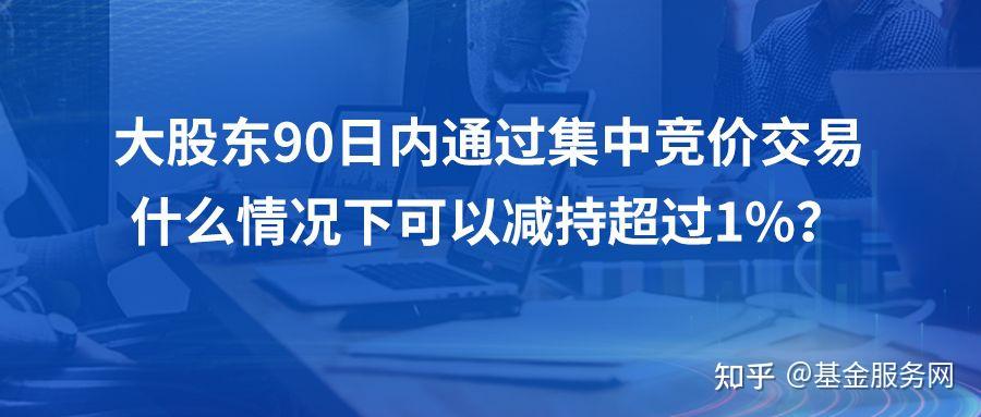 大股东90日内通过集中竞价交易什么情况下可以减持超过1%？ - 知乎